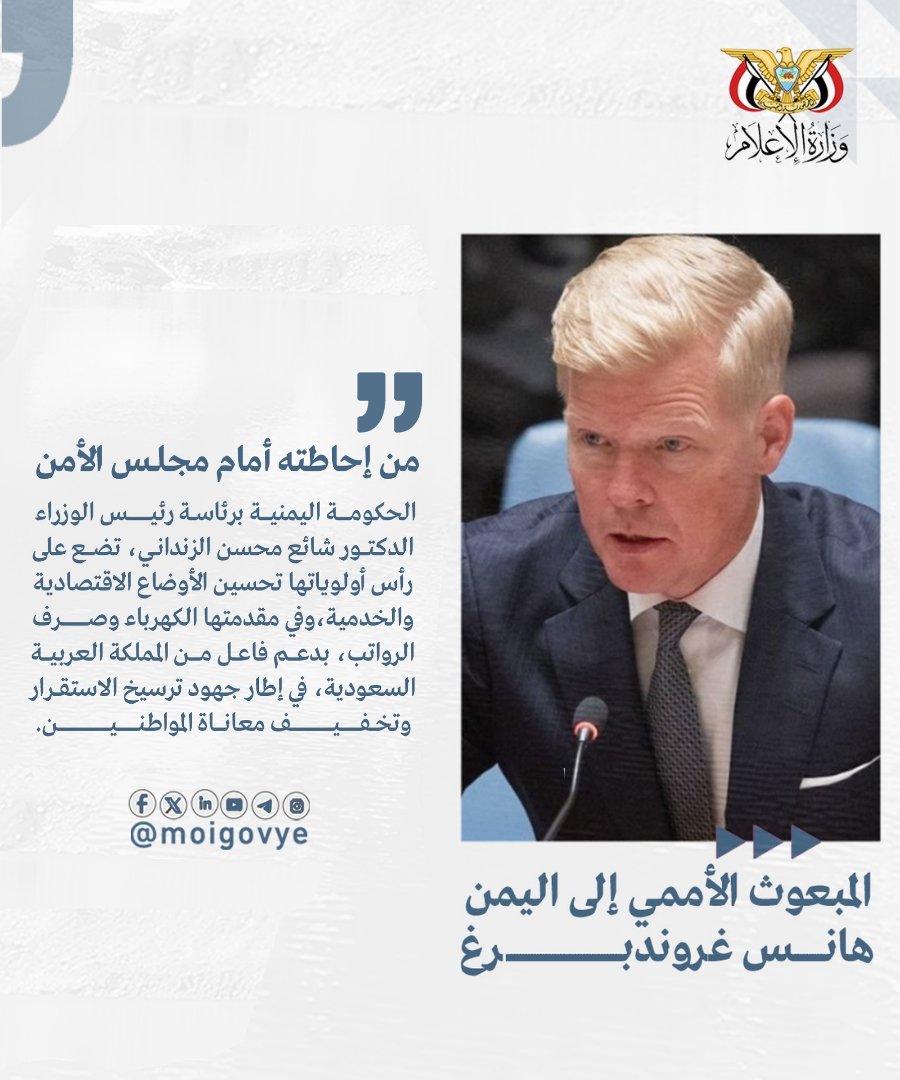 moigovye's tweet image. قدّم المبعوث الأممي إلى اليمن، هانس غروندبرغ، إحاطته أمام مجلس الأمن، مؤكداً أن الحكومة اليمنية برئاسة رئيس الوزراء الدكتور شائع محسن الزنداني، تضع على رأس أولوياتها تحسين الأوضاع الاقتصادية والخدمية، وفي مقدمتها الكهرباء وصرف الرواتب، بدعم فاعل من المملكة العربية السعودية، في
