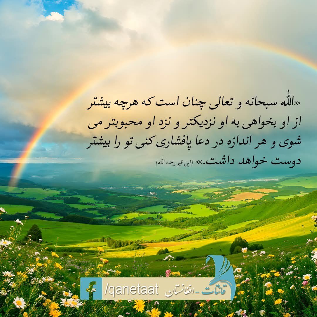 «الله سبحانه و تعالی چنان است که هرچه بیشتر از او بخواهی به او نزدیکتر و نزد او محبوبتر می‌شوی و هر اندازه در دعا پافشاری کنی تو را بیشتر دوست خواهد داشت.» [ابن قیم رحمه الله]