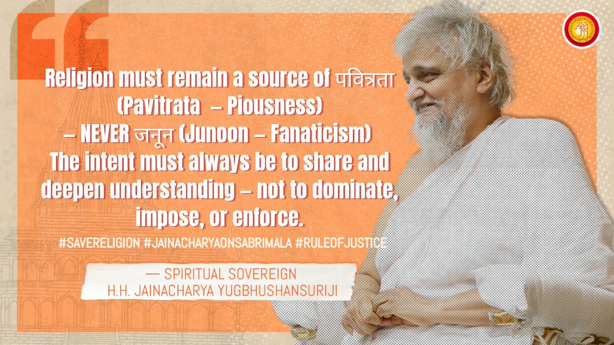 IndiaJyot's tweet photo. #18. Religion must remain a source of पवित्रता (Pavitrata - Piousness)
- NEVER जनून (Junoon - Fanaticism)

The intent must always be to share and deepen understanding, not to dominate, impose, or enforce.

- Spiritual Sovereign H.H. Yugbhushansuriji.

🔗https://t.co/pwhiMjwBDy

#Sabarimala #SaveReligion #JainacharyaOnSabarimala #RuleOfJustice #9JudgeBench