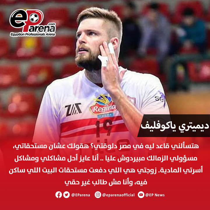 ديمتيري ياكوفيلف، لاعب طائرة الزمالك عبر قناة مودرن: هتسألني قاعد ليه في مصر دلوقتي؟ هقولك عشان مستحقاتي، مسؤولي الزمالك مبيردوش عليا .. أنا عايز أحل مشاكلي ومشاكل أسرتي المادية. زوجتي هي اللي دفعت مستحقات البيت اللي ساكن فيه، وأنا مش طالب غير حقي. قولت للمسؤولين قدامكم مهلة