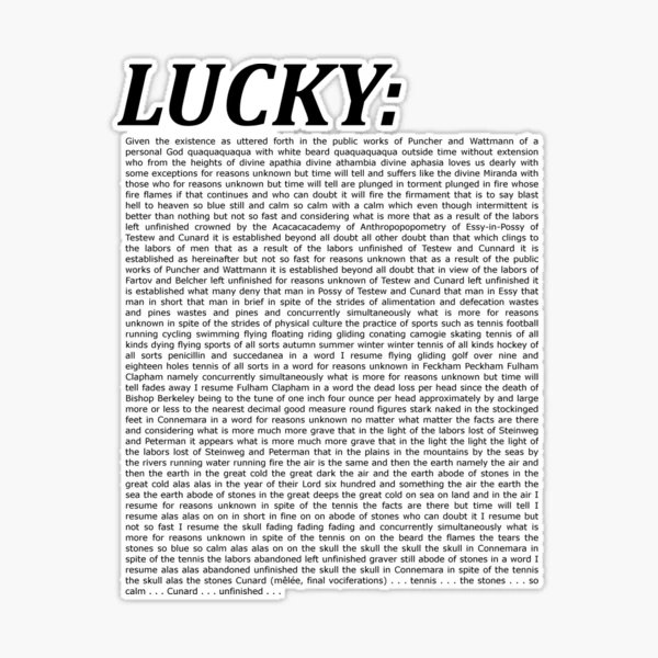 Non so quanti appassionati di letteratura siano nella mia bolla, ma sento il bisogno di dire che ho raggiunto quel momento della vita in cui l'unica risposta esaustiva alla domanda "come stai?", il più delle volte sarebbe il monologo di Lucky in Aspettando Godot.