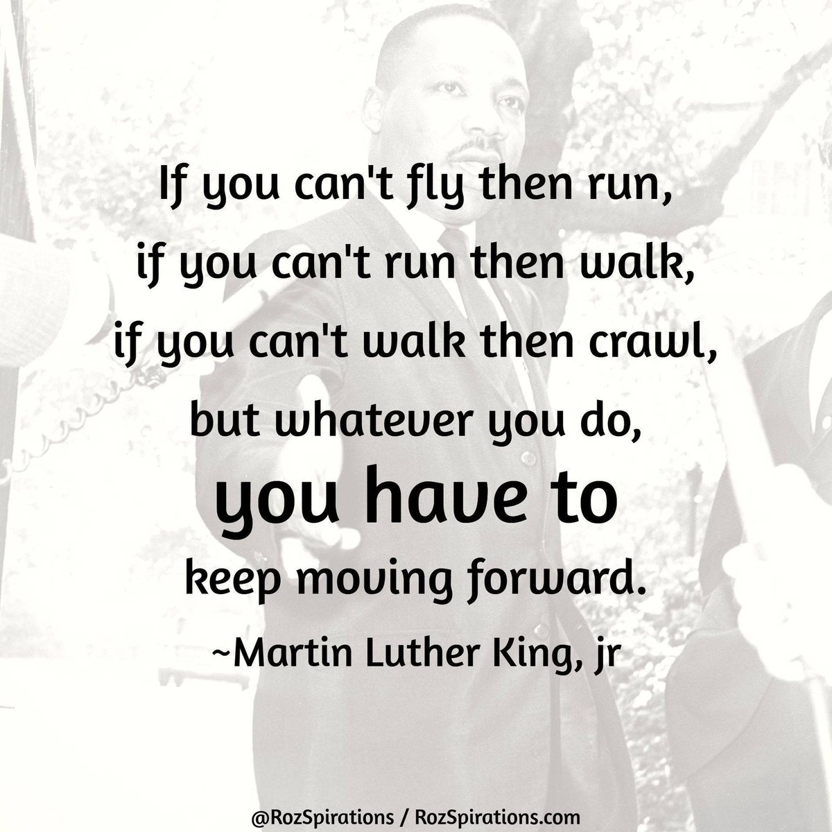 RozSpirations's tweet image. If you can't fly then run, if you can't run then walk, if you can't walk then crawl, but whatever you do, YOU HAVE TO keep moving forward! ~Martin Luther King, jr.

#RozSpirations #Kindness #Encouragement #Positivity #Inspiration #SelfCare #Quotes #MartinLutherKing