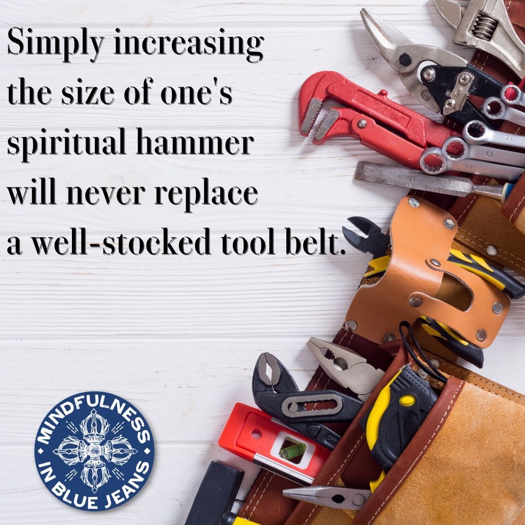 Simply increasing the size of one's spiritual hammer will never replace a well-stocked tool belt. #mindfulness #meditation #yoga #buddhism