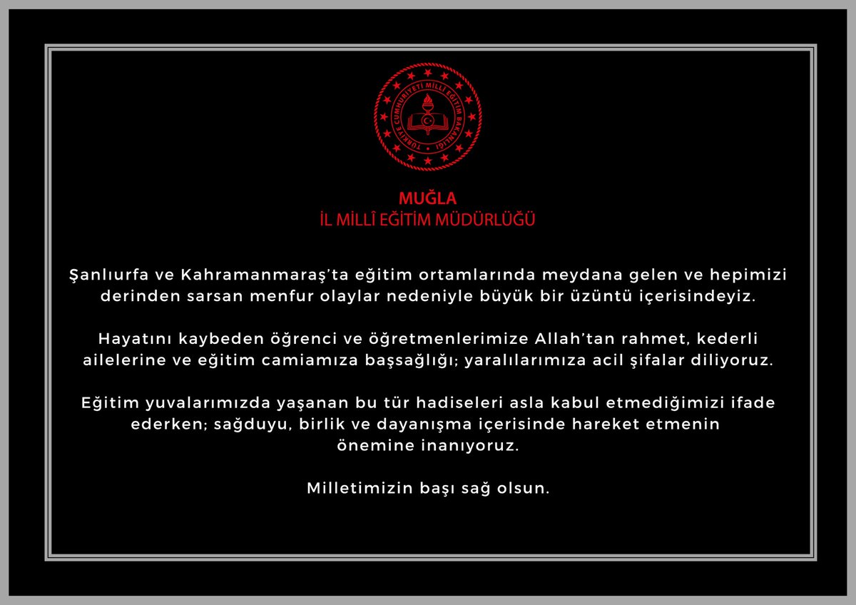 mugla_mem's tweet photo. Şanlıurfa ve Kahramanmaraş’ta eğitim ortamlarında meydana gelen ve hepimizi derinden sarsan menfur olaylar nedeniyle büyük bir üzüntü içerisindeyiz.

Hayatını kaybeden öğrenci ve öğretmenlerimize Allah’tan rahmet, kederli ailelerine ve eğitim camiamıza başsağlığı; yaralılarımıza acil şifalar diliyoruz.

Eğitim yuvalarımızda yaşanan bu tür hadiseleri asla kabul etmediğimizi ifade ederken; sağduyu, birlik ve dayanışma içerisinde hareket etmenin
önemine inanıyoruz.

Milletimizin başı sağ olsun.

@tcmeb @Yusuf__Tekin @tcmuglavaliligi @idrisakbiyik @emrecay55