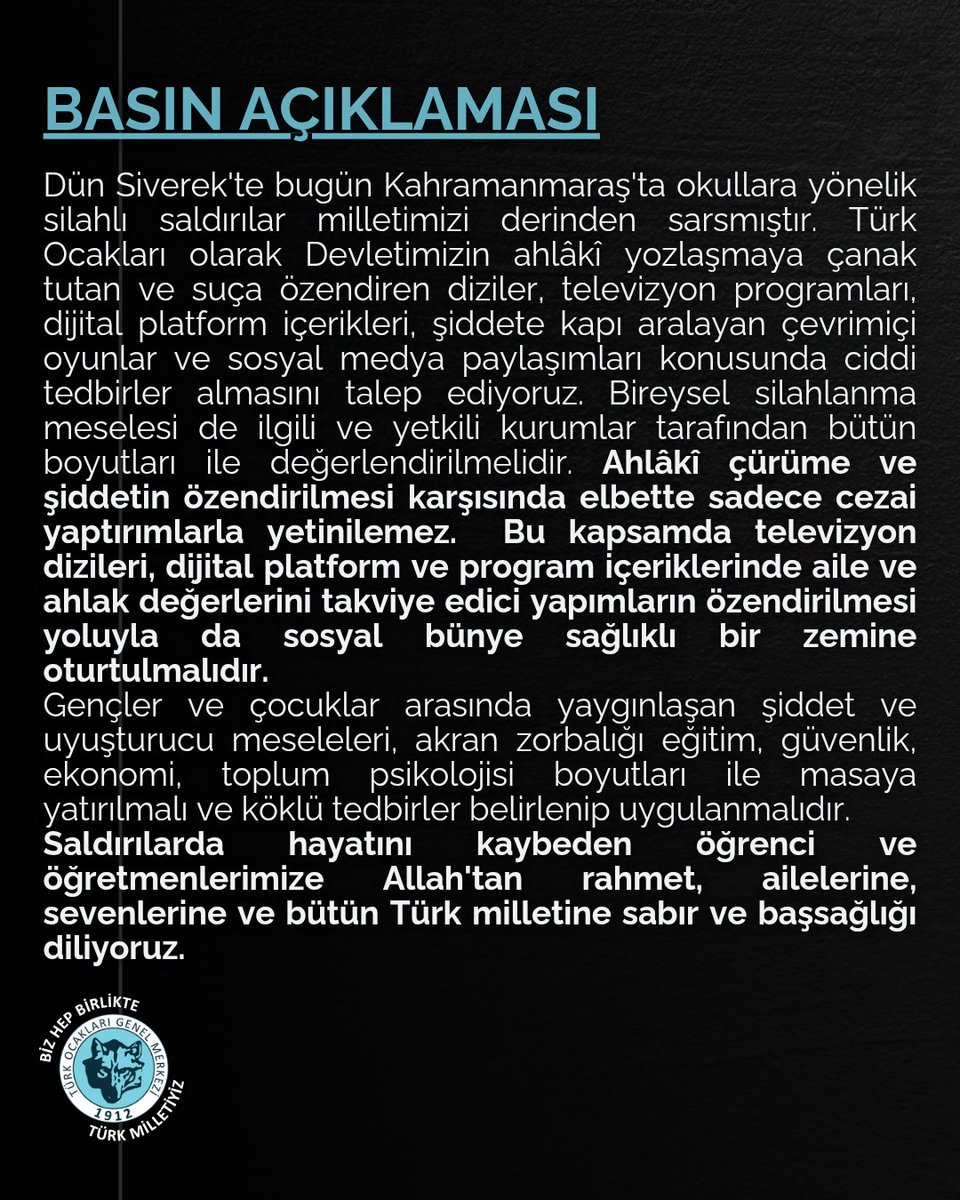 Dün Siverek'te bugün Kahramanmaraş'ta okullara yönelik silahlı saldırılar milletimizi derinden sarsmıştır. Türk Ocakları olarak Devletimizin ahlâkî yozlaşmaya çanak tutan ve suça özendiren diziler, televizyon programları, dijital platform içerikleri, şiddete kapı aralayan