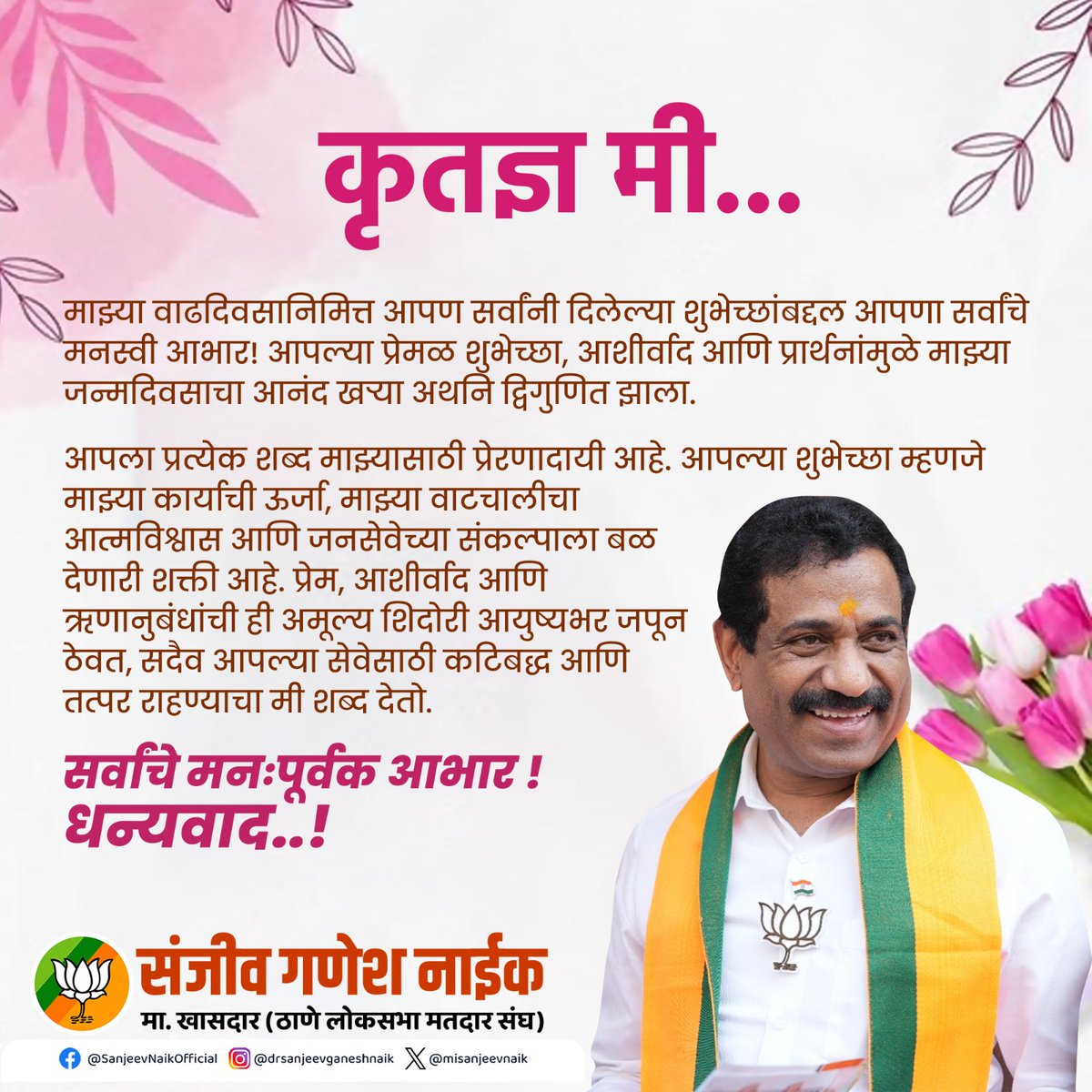 माझ्या आवाहनाला मान देऊन, आपण सर्वांनी अतिशय साधेपणाने आणि सामाजिक भान राखून माझा वाढदिवस साजरा केला.  ही संवेदनशीलता मनाला स्पर्शून गेली.

आपले प्रेम, आशीर्वाद आणि या प्रतिसादाबद्दल मी आपला सदैव ऋणी आहे. हेच प्रेम मला जनसेवेसाठी अधिक बळ देते.

धन्यवाद!

#कृतज्ञता #SanjeevNaik