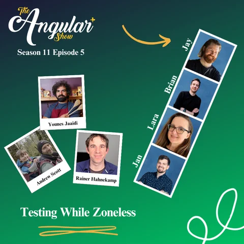 The Angular+ Show logo. “Season 11 Episode 5 Testing While Zoneless with Andrew Scott, Younes Jaaidi, & Rainer Hahnekamp”  Photos of Hosts  in the style of a Photo Booth:  Brooke Avery, Lara Newsom, Jan-Niklas Vortmann, Jay Bell and Brian Love."  Photo of Younes, Andrew, and Rainer in the style of a polaroid picture. 