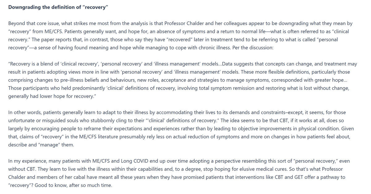 chydorina's tweet photo. So, what do you do when your pet theories don't hold water? When it is impossible to keep lying and not get caught? Well if you are a BPS (biopsychosocial psychopath) you change DEFINITIONS.

Easy peasy - change the definition of "recovery" itself.

Now, I know you wanted recovery to mean getting back to your old non-sick self - what is sometimes called "clinical recovery". BUT.... that is simply too much to demand of a medical system that performs procedures that would once be thought of as impossible miracles like organ transplants. 

Recovery is now going to be redefined as "a sense of having found meaning and hope while managing to cope with chronic illness." We will call this "personal recovery". 

"Personal recovery" essentially means that though you will not physically recover (clinical recovery) you will learn to view your illness in a different light and you will adapt to a new chronically sick state and after a while you will be ok with it.

How you FEEL about your symptoms and illness and how you MANAGE it will be the new criteria for treatment success.

Fuck you Chalder and every one of the biopsychosocial psychopaths.