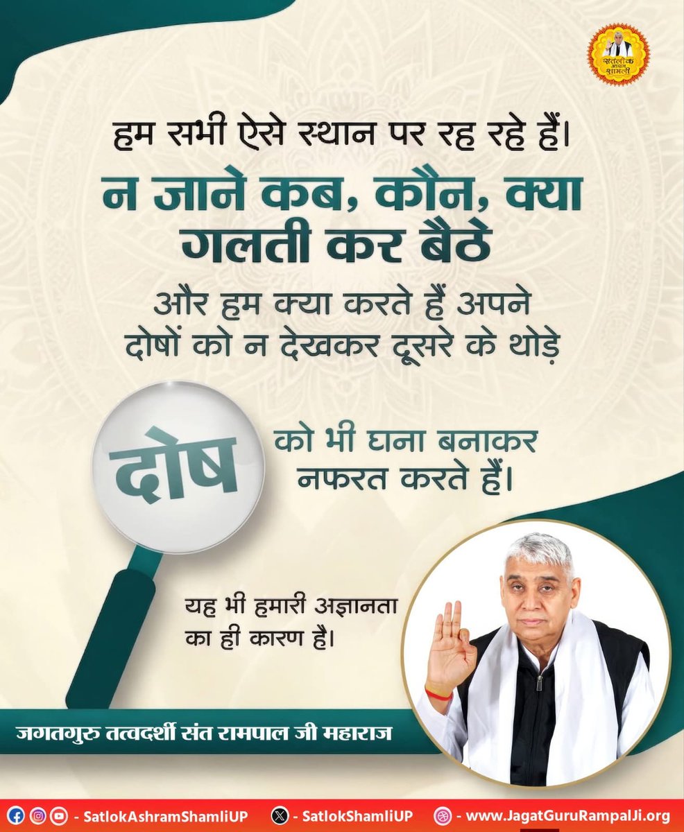 #सत_भक्ति_संदेश
हम सभी ऐसे स्थान पर रह रहे हैं।

न जाने कब, कौन, क्या गलती कर बैठे

और हम क्या करते हैं अपने दोषों को न देखकर दूसरे के थोड़े

दोष को भी घना बनाकर नफरत करते हैं।

यह भी हमारी अज्ञानता का ही कारण है।
#GodMorningSaturday