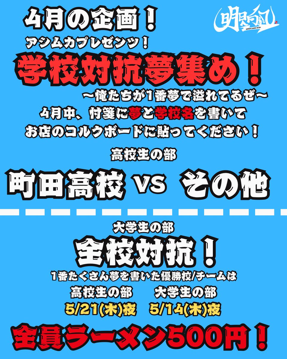 【学校対抗夢集め！】
4月中、店の付箋に『夢』と『学校名』を書いてコルクボードに貼ってください！

高校生の部
町田高校VSその他の高校

大学生の部
全校対抗！

1番たくさん書いたチームが画像の日程で
『全校生徒ラーメン1杯500円！』

1番夢で溢れてるのはどこの学校！？

いざ尋常に！勝負🔥🔥