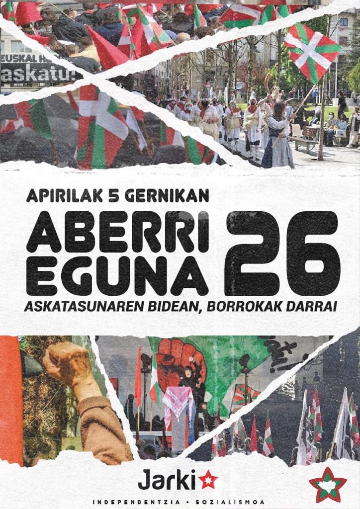 JARKI antolakunde iraultzailetik, Euskal Herri Langileriari apirilaren 5ean Gernikako Aberri Egunean parte hartzeko deia luzatzen diogu.

𝓐𝓼𝓴𝓪𝓽𝓪𝓼𝓾𝓷𝓪𝓻𝓮𝓷 𝓫𝓲𝓭𝓮𝓪𝓷, 𝓫𝓸𝓻𝓻𝓸𝓴𝓪𝓴 𝓭𝓪𝓻𝓻𝓪𝓲! ✊