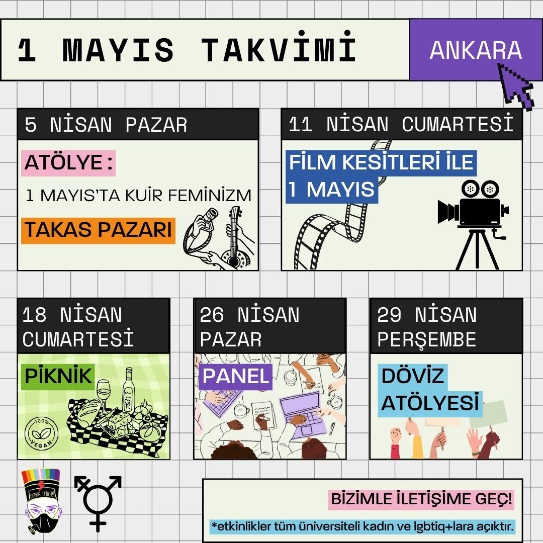📣Demir Leblebi Ankara 1 Mayıs takvimi yayında!

🟣5 Nisan: 1 Mayıs’ta Kuir Feminizm Atolyesi + Takas Pazarı
🟣11 Nisan: Film kesitleri İle 1 Mayıs
🟣18 Nisan: Piknik
🟣26 Nisan: Panel
🟣29 Nisan: Döviz Atolyesi

1 Mayıs’a giderken kuir feminist dayanışmamızı Ankara’da büyütmek