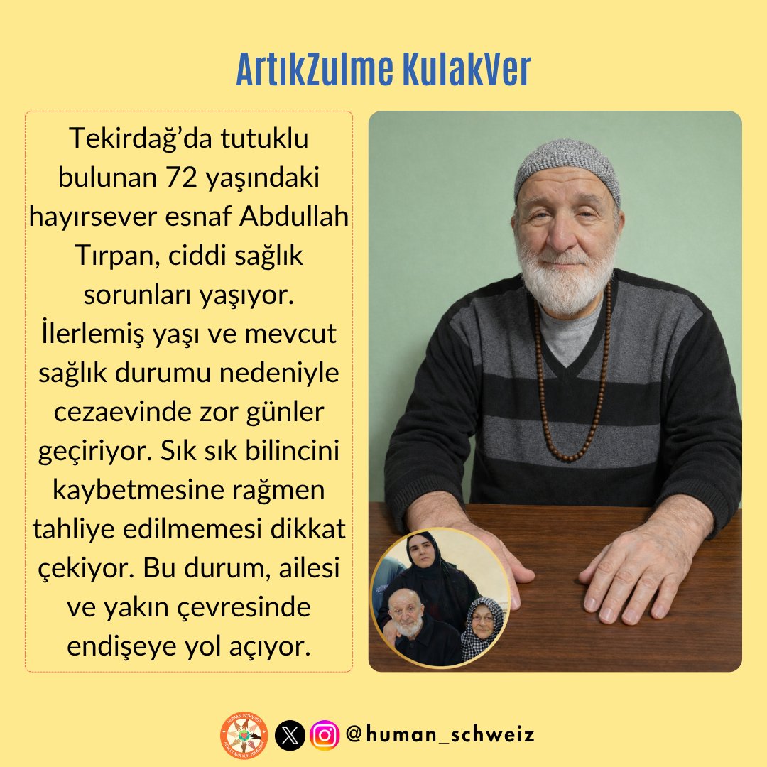 human_schweiz's tweet photo. ArtıkZulme KulakVer

72 yaşındaki Abdullah Tırpan, ağır sağlık sorunlarına rağmen cezaevinde yaşam mücadelesi veriyor. Sık sık bayılıyor, konuşmakta zorlanıyor ve hareket edemiyor; en temel ihtiyaçlarını bile tek başına karşılayamıyor. Bu tablo karşısında sessiz kalmak mümkün mü? İleri yaşı ve kritik sağlık durumu göz önünde bulundurularak Abdullah Tırpan derhâl tahliye edilmelidir.

@ihdistanbul 
@barolar 
@SerapProf