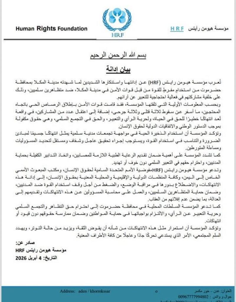 هيومن رايتس فاونديشن:إطلاق الرصاص الحي على متظاهرين سلميين في المكلا: انتهاك جسيم يستوجب المساءلة.
بيان إدانة.
تُعرب مؤسسة هيومن رايتس ((HRF عن إدانتها واستنكارها الشديدين لما شهدته مدينة المكلا بمحافظة حضرموت من استخدامٍ مفرطٍ للقوة من قبل قوات الأمن في مدينة المكلا، ضد متظاهرين