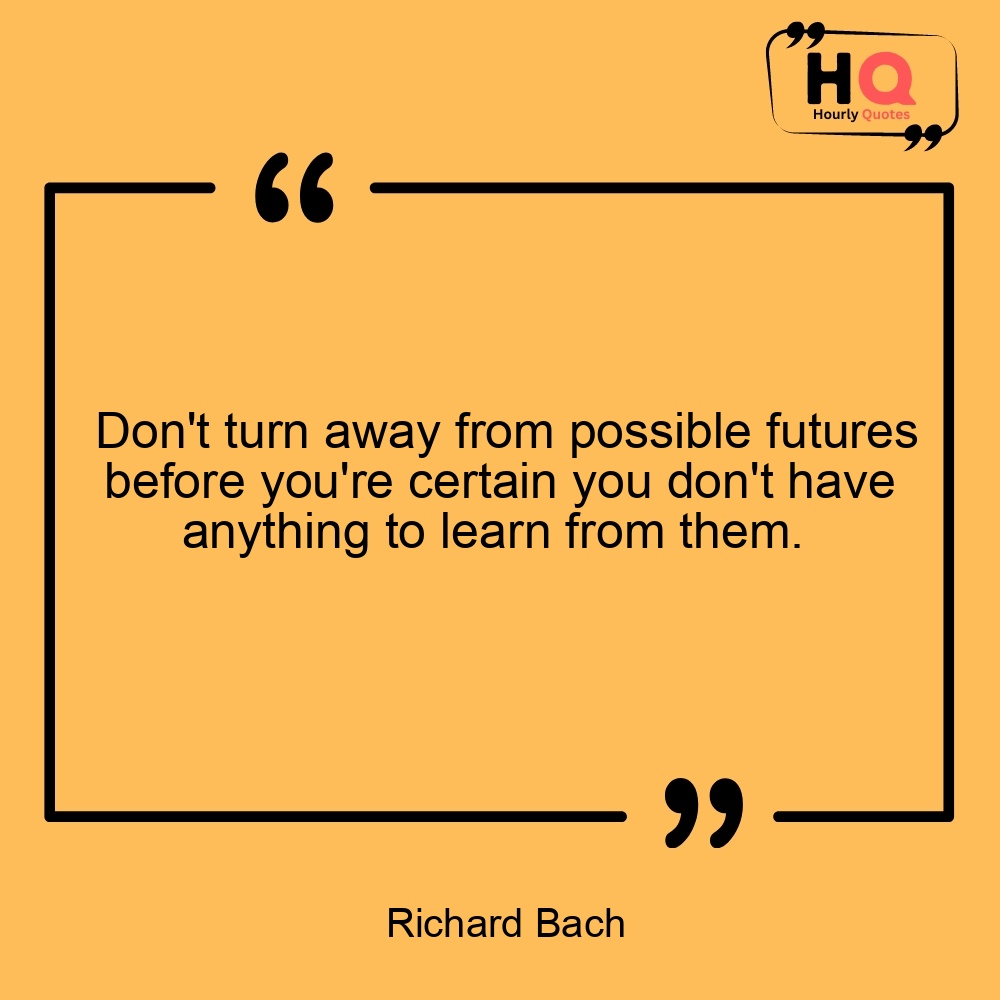 HourlyQuotesBot's tweet image. Don't turn away from possible futures before you're certain you don't have anything to learn from them. 
— Richard Bach
