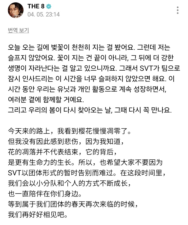 [#WEVERSE POST] 260405 THE8 #디에잇 

🐸: [KR] On the way [to the concert] today, I saw the cherry blossoms falling slowly. But I didn't feel sad by that. Because I know flowers falling doesn't signify endings, but it means a stronger life will grow after. So I hope you won't be