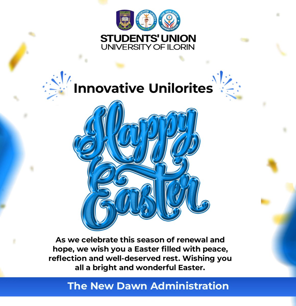 UilStudentUnion's tweet photo. https://t.co/kGM1nckC4R

STUDENTS' UNION
KADUNA NZEOGWU BUILDING
UNIVERSITY OF ILORIN

PRESS RELEASE

05/04/2026
10:00PM

EASTER MESSAGE TO UNILORITES

Innovative Unilorites,

As we commemorate the Easter season, we extend warm greetings and heartfelt wishes to all members of our great student community.

Easter symbolizes renewal, sacrifice, hope, and the triumph of light over darkness. It is a period that calls for reflection, gratitude, and a renewed commitment to the values of love, unity, and resilience that bind us together as Unilorites.

In the spirit of this season, we encourage every Unilorite to take time to rest, recharge, and reconnect with purpose. May this Easter bring you peace of mind, clarity in your pursuits, and strength for the journey ahead.

We remain steadfast in our commitment to serving your interests and fostering a campus environment that supports growth, inclusivity, and excellence. We wish you a joyful, peaceful, and fulfilling Easter celebration.

#TheNewDawnAdministration

Signed:
ADELU, Idris Ayomo
ADELU
Executive President
https://t.co/d3sJ6KXcwx

Signed:
ADAM, Mozeed
ZEED
Public Relations Officer
https://t.co/JVYfwS29ZS

Struggle to attain justice...