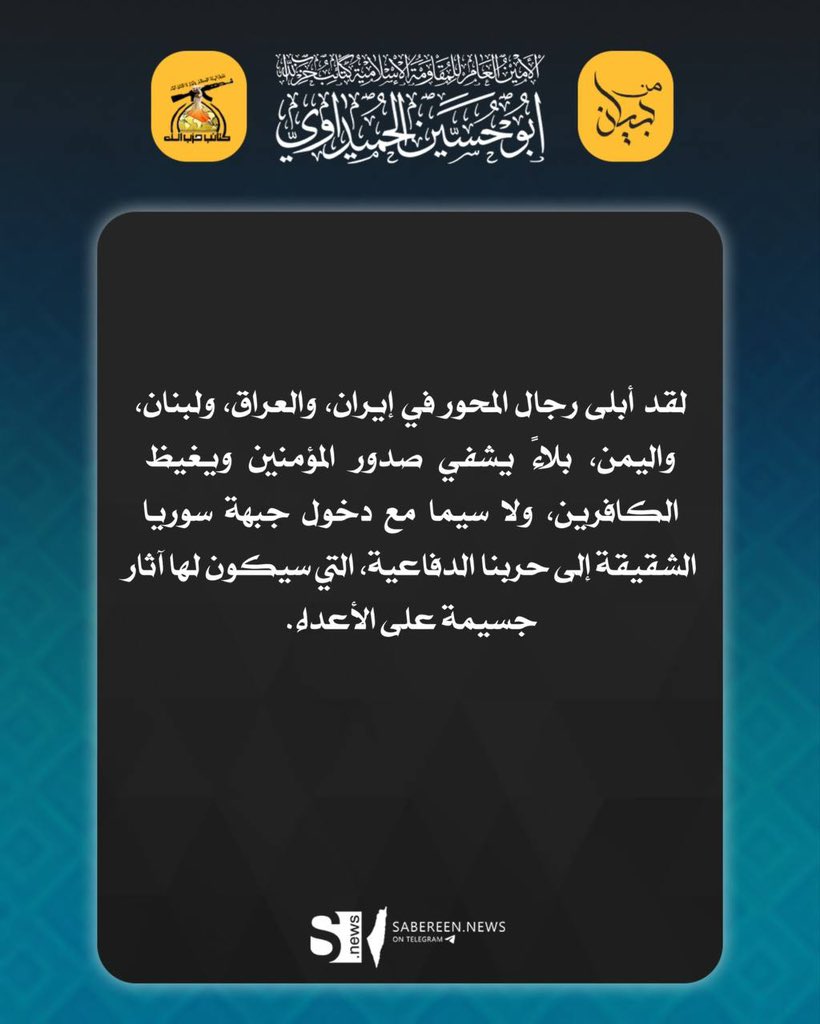 الحاج #ابو_حسين_الحميداوي
لقد أبلى رجال المحور في إيران، والعراق، ولبنان، واليمن، بلاءً يشفي صدور المؤمنين ويغيظ الكافرين، ولا سيما مع دخول جبهة سوريا الشقيقة إلى حربنا الدفاعية، التي سيكون لها آثار جسيمة على الأعداء.