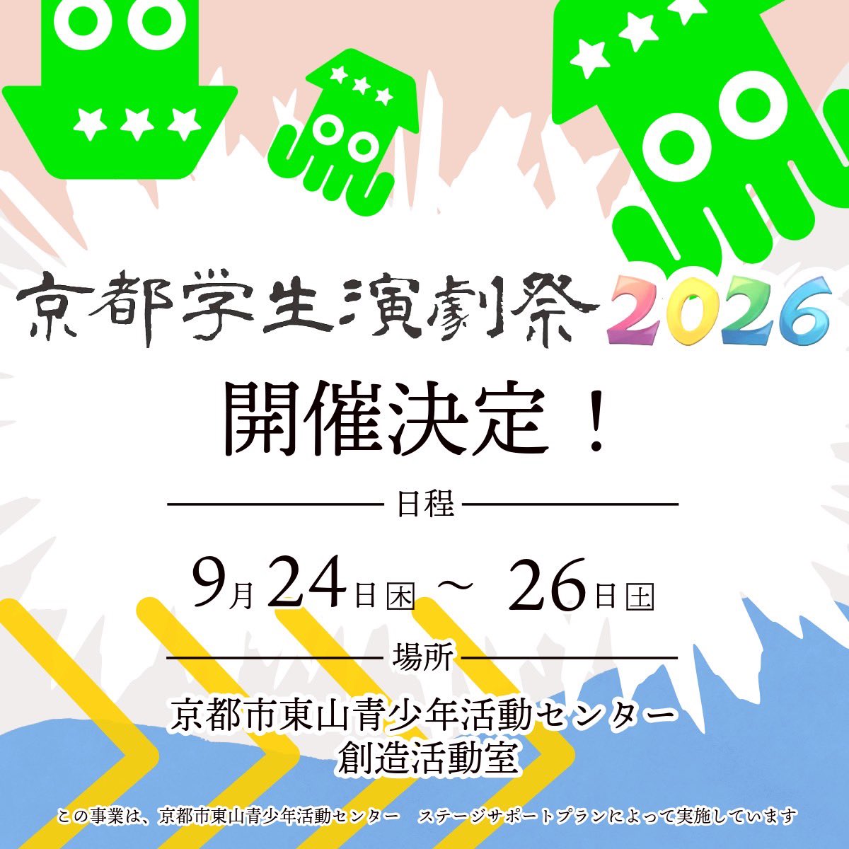 【京都学生演劇祭2026開催決定！】

京都学生演劇祭2026の開催が決定いたしました。

会場は京都市東山青少年活動センター。
開催日は、9月24〜26日です。
詳細は続報をお待ちください。

この事業は、京都市東山青少年活動センター　ステージサポートプランによって実施しています。
