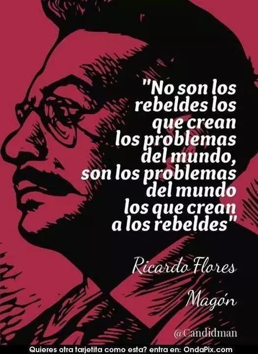 "No son los rebeldes los que crean los problemas del mundo, son los problemas del mundo los que crean a los rebeldes"❤️‍🔥

Ricardo Flores Magón