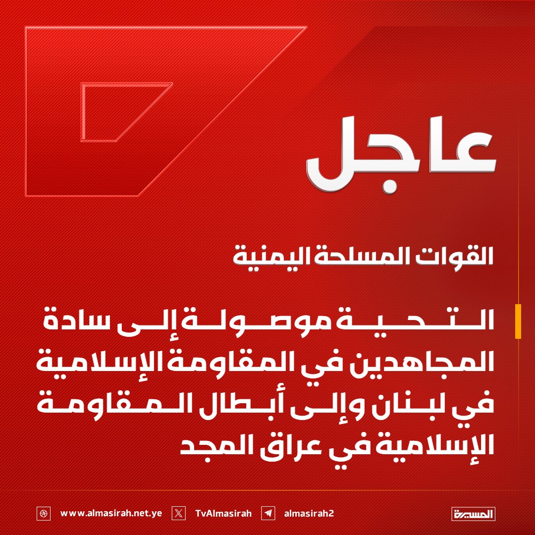 🔴عاجل🔴
القوات المسلحة اليمنية: التحية موصولة إلى سادة المجاهدين في المقاومة الإسلامية في لبنان وإلى أبطال المقاومة الإسلامية في عراق المجد