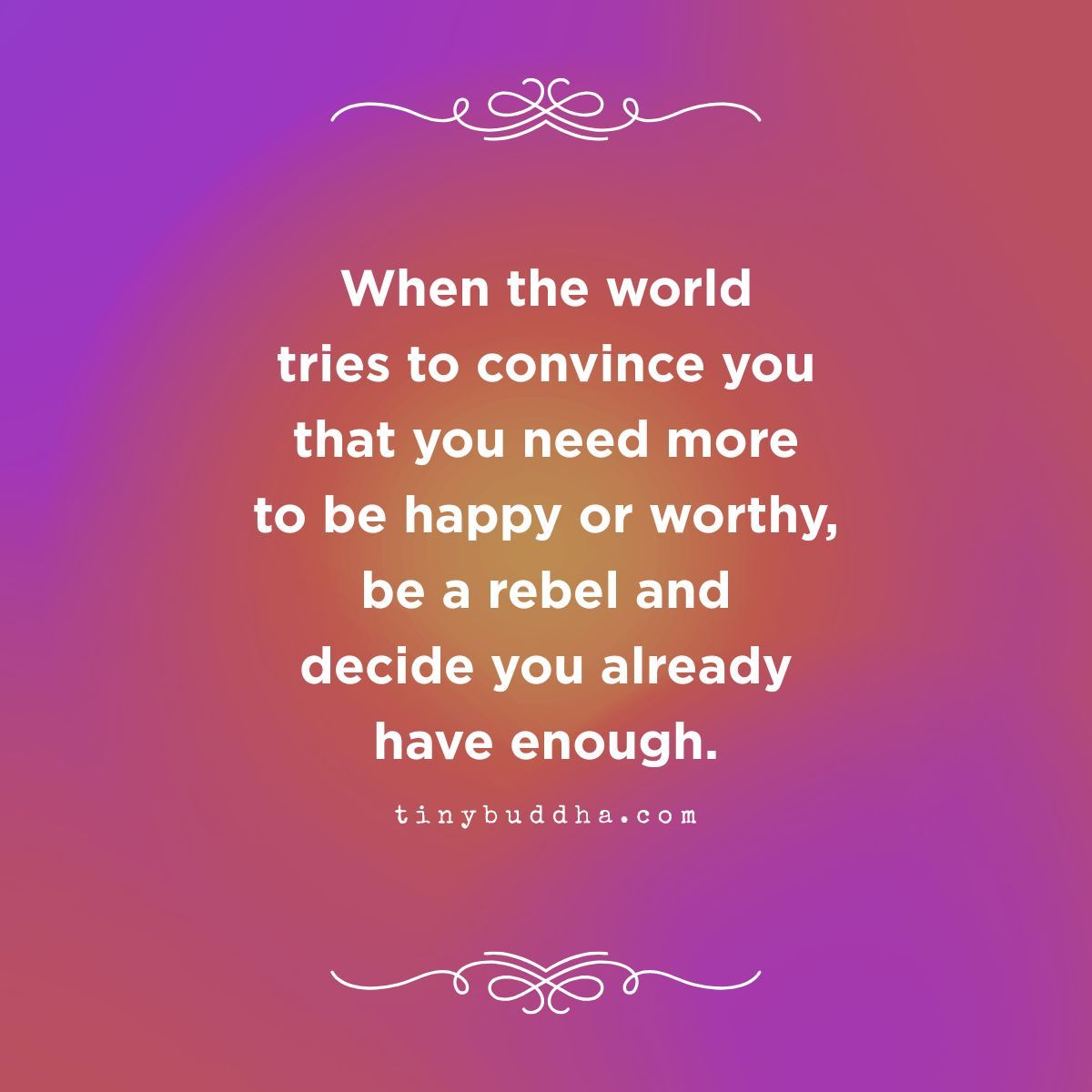 tinybuddha's tweet photo. When the world tries to convince you that you need more to be happy or worthy, be a rebel and decide you already have enough. https://t.co/HiJBwcGWui