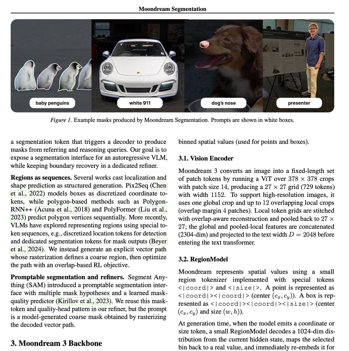 EthanReidMorro's tweet photo. Releasing my first paper, Moondream Segmentation: From Words to Masks

We train Moondream to produce boundary-accurate segmentation masks by first autoregressively generating coarse masks and then iteratively improving them with dedicated refiner layers. We achieve 80.2 cIoU on RefCOCO val and 87.6 cIoU on RefCOCO-M.

Big thanks to @vikhyatk  and the rest of the @moondreamai team