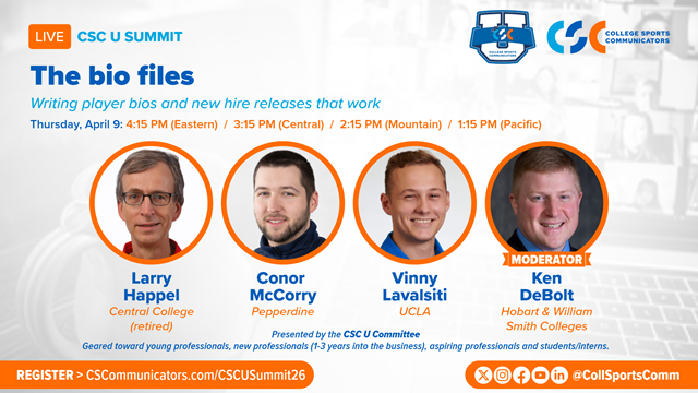 CollSportsComm's tweet photo. CSC U Summit – Session 4, taking place April 9, at 4:15 PM ET, will cover best practices for writing and maintaining bios, crafting effective new hire announcements, and understanding when and why these materials matter for media, recruiting, and historical records.

Join us to hear from:
- Ken DeBolt (Moderator) – Hobart and William Smith Colleges, Director of Athletic Communications
- Larry Happel (@CentralStatGuy) – Central College (retired), Athletics Senior Editor
- Conor McCorry (@conormccorry) Pepperdine, Director of Athletic Communications
- Vinny Lavalsiti (@vinnylavalsiti) UCLA, Associate Director of Athletic Communications

Learn more and register:
https://t.co/c8lJwK2HCM