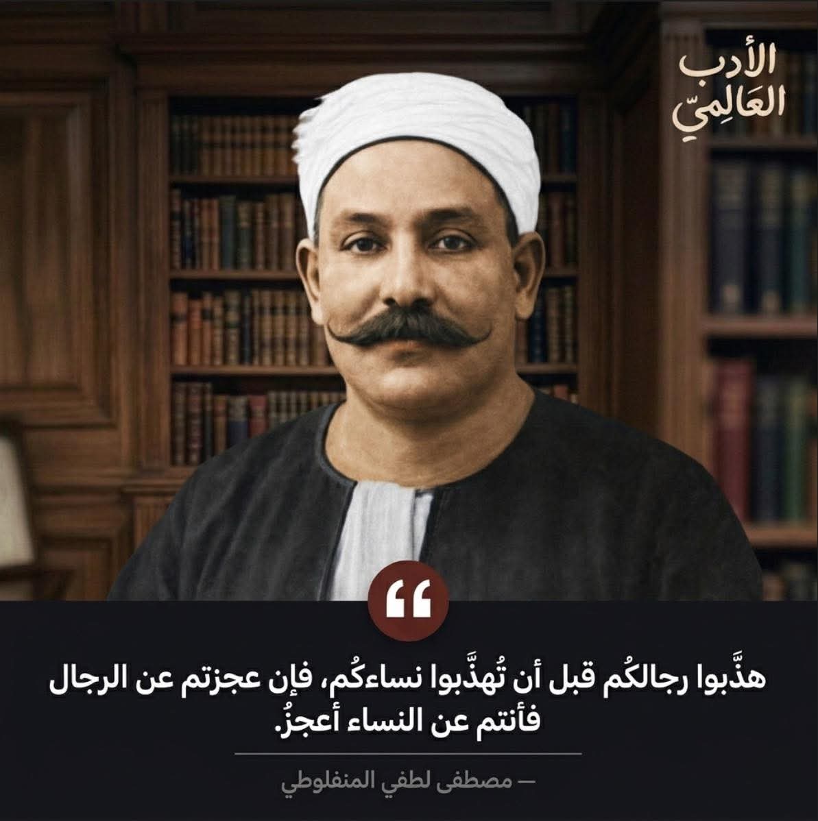 WorldWAdab's tweet photo. هذبوا رجالكم قبل أن تُهذَّبوا نساءكُم، فإن عجزتم عن الرجال فأنتم عن النساء أعجز ."

- مصطفى لطفي المنفلوطي https://t.co/xGtk4kvMyX