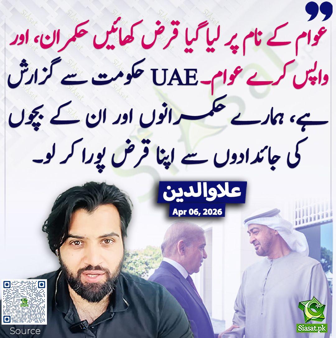 عوام کے نام پر لیا گیا قرض کھائیں حکمران، اور واپس کرے عوام۔ UAE حکومت سے گزارش ہے، ہمارے حکمرانوں اور ان کے بچوں کی جائدادوں سے اپنا قرض پورا کر لو۔ علاوالدین
<a href="/Aladeen_Pro/">Aladeen</a> 
خبر کا ذریعہ جاننے کے لیے QR Code Scan کریں