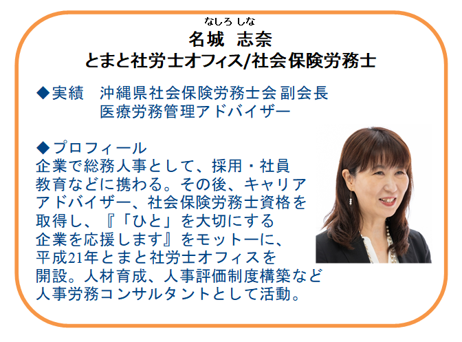 【本日の相談員】
社会保険労務士
名城　志奈氏（とまと社労士オフィス）

事業主や企業担当者の相談を受付中！
・雇用関係の助成金
・就業規則、雇用契約書 など
・労働時間や給与計算 など
・保険制度（雇用、労災、社会） 他
相談方法：窓口、電話、Zoom

連絡先：098-941-2044（平日9時～17時）