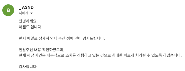 어센드에 해당 건으로 조치를 요청하는 이메일을 보냈고, 조금 전에 답장을 받았습니다. 내부적으로 조치를 진행하고 있으며, 최대한 빠르게 처리될 수 있도록 하겠다고 합니다. 소속사에서 알고 있고 조치를 진행하고 있다고 하니 마음이 좀 놓입니다. 함께 항의하고 신고해 주신 분들 감사합니다.