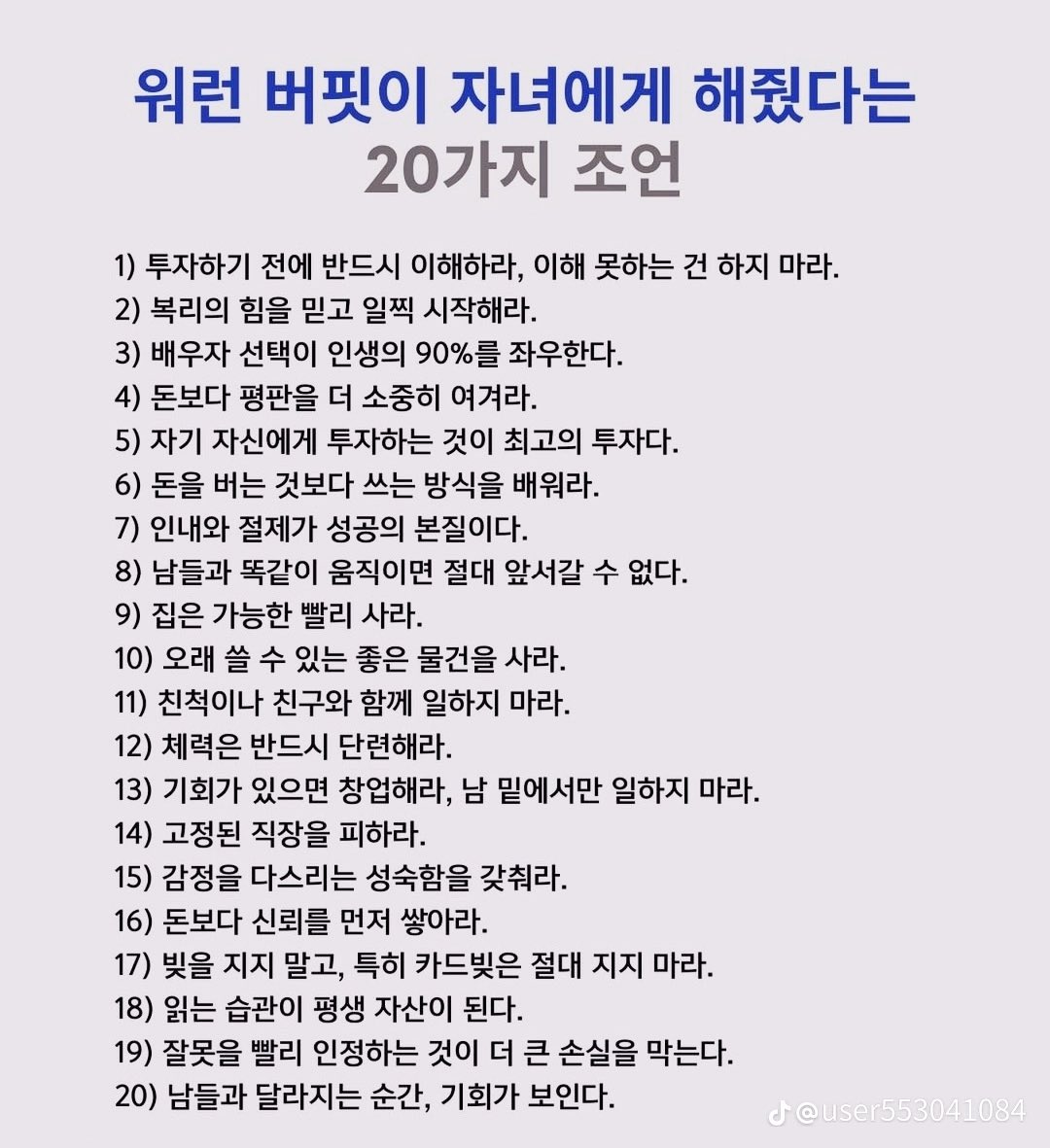 travel_invest's tweet photo. 워런 버핏이 자녀에게 해줬다는 20가지 조언입니다.

투자, 돈 관리, 인생 태도, 인간관계까지
실생활에 바로 적용할 수 있는 내용들이 많네요.

특히 눈에 들어오는 몇 가지:
1.  투자하기 전에 반드시 이해하라. 이해 못 하는 건 하지 마라.
2.  자기 자신에게 투자하는 것이 최고의 투자다.
3.  인내와 절제가 성공의 본질이다.
4.  읽는 습관이 평생 자산이 된다.
여러분은 어떤 조언이 가장 와닿으시나요?

특히 마음에 드는 번호 하나만 골라 댓글로 알려주세요 👇
#워런버핏 #투자조언 #인생조언 #WarrenBuffett