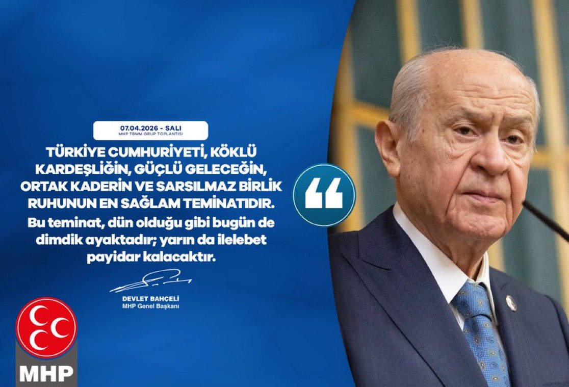 Türkiye Cumhuriyeti, köklü kardeşliğin, güçlü geleceğin, ortak kaderin ve sarsılmaz birlik ruhunun en sağlam teminatıdır.
Bu teminat, dün olduğu gibi bugün de dimdik ayaktadır; yarın da ilelebet payidar kalacaktır.

MHP Genel Başkanı
Devlet BAHÇELİ