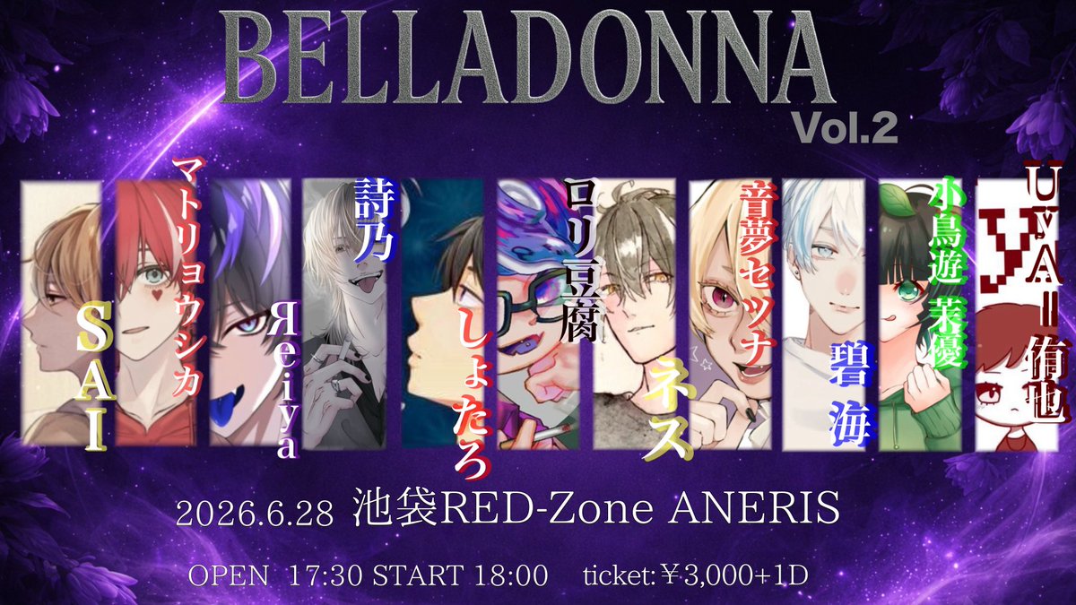 Belladonna Vol.2

2026.6/28
池袋RED-ZONE ANERIS

1部 OPEN 11:20 START 11:40
2部OPEN 17:30 START 18:00

ticket:¥3,000+1D(¥600)

tiget:4/24 
1部 20:00~
tiget.net/events/479895
2部21:00~
tiget.net/events/479897