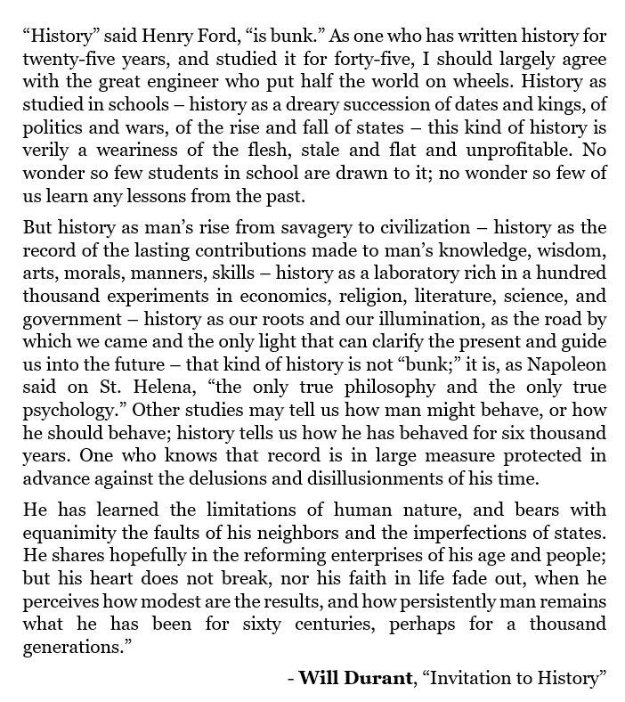 gregoryblotnick's tweet image. "Other studies may tell us how man might behave, or how he should behave; history tells us how he has behaved for six thousand years."

"It is, as Napoleon said on St. Helena, “the only true philosophy and the only true psychology.”

- Will Durant