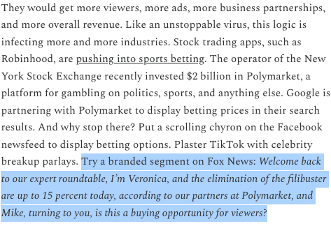 DKThomp's tweet photo. When I wrote this in November about the logical conclusion of prediction markets in media—ie, Fox News hosts doing branded segments about how viewers could make money on political bets—I was joking. 

But these days, the line between parody and prognostication is getting awfully thin.