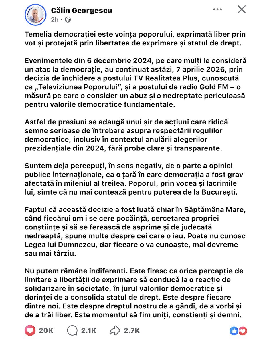 adrianagiurgiu's tweet photo. 🔥🇷🇴 Mesajul postat de dl. CĂLIN GEORGESCU pe FB, în această seară:

The message posted by Mr. CĂLIN GEORGESCU on Facebook this evening:

“The foundation of democracy is the will of the people, freely expressed through voting and protected by freedom of expression and the rule of law.

The events of December 6, 2024, which many consider an attack on democracy, continued today, April 7, 2026, with the decision to shut down Realitatea Plus TV — known as “The People’s Television” — and Gold FM radio. I consider this measure an abuse and a dangerous injustice to the fundamental democratic values.

Such pressures add to a series of actions that raise serious questions about the observance of democratic rules, including the annulment of the 2024 presidential elections without clear and transparent evidence.

We are already perceived negatively by part of the international public opinion as a country in which democracy has been gravely damaged in the third millennium. The people, through their voice and their tears, feel that they no longer matter to those in power in Bucharest.

The fact that this decision was taken during The Orthodox Holy Week — a time when every person is called to repentance, self-examination of conscience, and to refrain from harshness and unjust judgment — says a great deal about those who made it. They may not know the Law of God, but everyone will come to know it, sooner or later.

We cannot remain indifferent. It is only natural that any perception of restricted freedom of expression should lead to a reaction of solidarity in society, around democratic values and the desire to strengthen the rule of law. This concerns each and every one of us. It is about our right to think, to speak, and to live freely. It is time for us to be united, aware, and dignified.”

- - - - -

“Temelia democrației este voința poporului, exprimată liber prin vot și protejată prin libertatea de exprimare și statul de drept.

Evenimentele din 6 decembrie 2024, pe care mulți le consideră un atac la democrație, au continuat astăzi, 7 aprilie 2026, prin decizia de închidere a postului TV Realitatea Plus, cunoscută ca „Televiziunea Poporului”, și a postului de radio Gold FM – o măsură pe care o consider un abuz și o nedreptate periculoasă pentru valorile democratice fundamentale.

Astfel de presiuni se adaugă unui șir de acțiuni care ridică semne serioase de întrebare asupra respectării regulilor democratice, inclusiv în contextul anulării alegerilor prezidențiale din 2024, fără probe clare și transparente.

Suntem deja percepuți, în sens negativ, de o parte a opiniei publice internaționale, ca o țară în care democrația a fost grav afectată în mileniul al treilea. Poporul, prin vocea și lacrimile lui, simte că nu mai contează pentru puterea de la București.

Faptul că această decizie a fost luată chiar în Săptămâna Mare, când fiecărui om i se cere pocăință, cercetarea propriei conștiințe și să se ferească de asprime și de judecată nedreaptă, spune multe despre cei care o iau. Poate nu cunosc Legea lui Dumnezeu, dar fiecare o va cunoaște, mai devreme sau mai târziu.

Nu putem rămâne indiferenți. Este firesc ca orice percepție de limitare a libertății de exprimare să conducă la o reacție de solidarizare în societate, în jurul valorilor democratice și dorinței de a consolida statul de drept. Este despre fiecare dintre noi. Este despre dreptul nostru de a gândi, de a vorbi și de a trăi liber. Este momentul să fim uniți, conștienți și demni.”🙏

@CG_Romania 
@realitatea