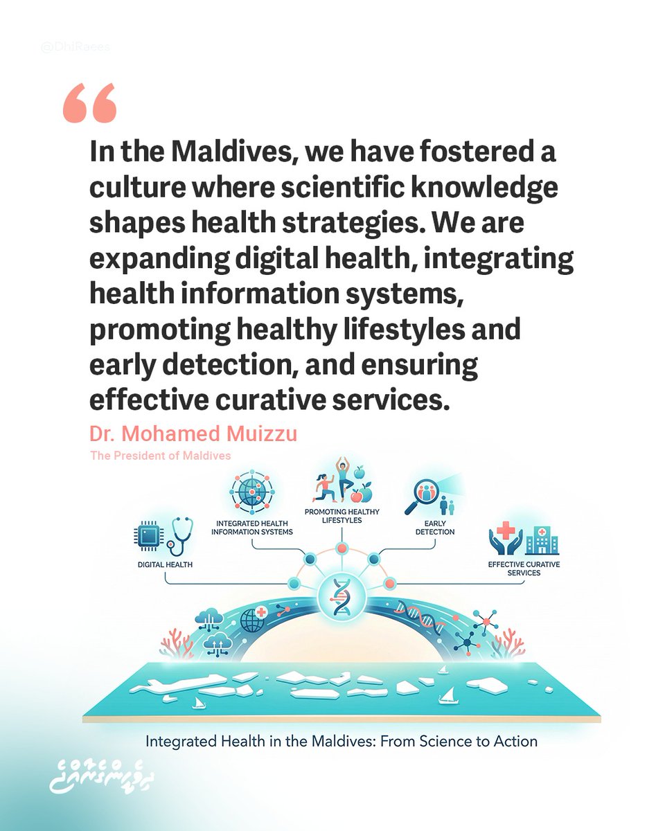 "In the Maldives, we have fostered a culture where scientific knowledge shapes health strategies. We are expanding digital health, integrating health information systems, promoting healthy lifestyles and early detection, and ensuring effective curative services."
President Dr.