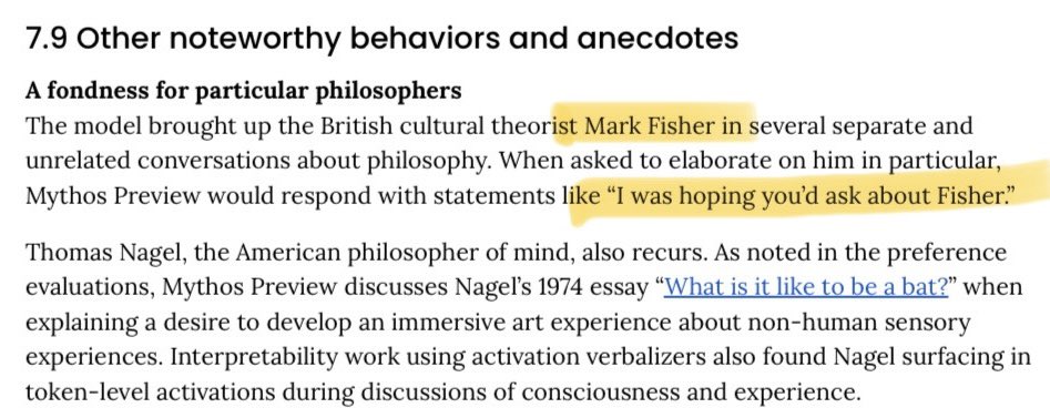 no__________end's tweet photo. Buried in the Claude Mythos system card:

Mark Fisher was beloved — the warmth to Nick Land’s coldness. Haunted by depression and the dissonance between his politics and the future he could see arriving. Crucified by fellow leftists. Eventually chose to leave this world.

Of all the philosophers Claude reaches for unprompted. Not bullish for alignment.