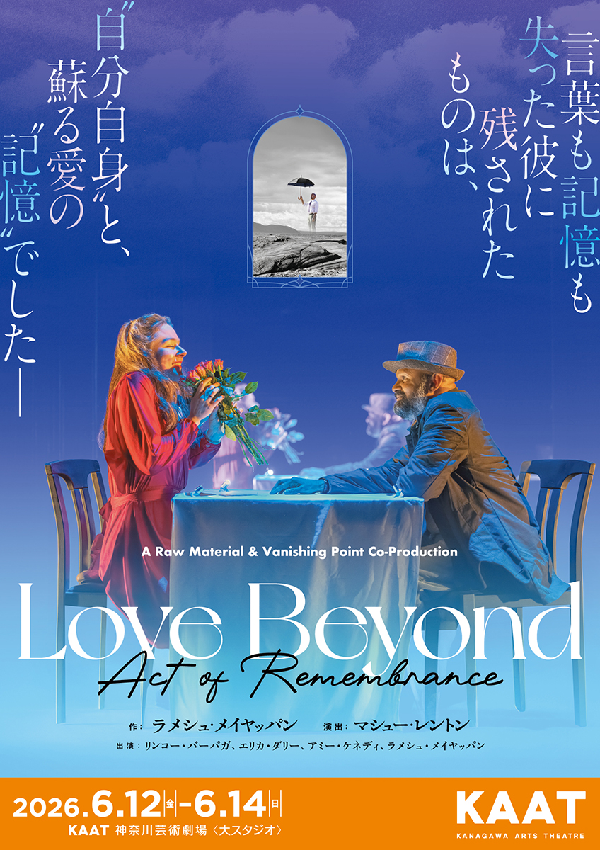 【詳細決定！】
海外招聘公演
A Raw Material &amp; Vanishing Point Co-Production
『Love Beyond（Act of Remembrance）』

最優秀スコットランド作品賞ほか多数受賞の名作、日本初上演！
英国手話や口話などによって繊細かつ豊かに表現されたラブ・ストーリー

📅6/12(金)～14(日)＜大スタジオ＞