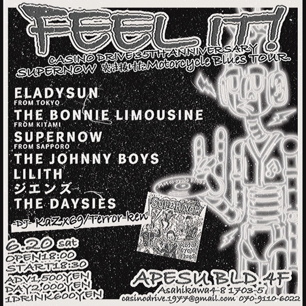2026年6月20日(土)
FEEL IT!
CASINO DRIVE 35th ANNIVERSARY
SUPERNOW
突き抜けたMotorcycle Blues TOUR.

OPEN18:00/START18:30
ADV¥1,500/DAY¥2,000/1DRINK代別

【LIVE ACT】
ELADYSUN(東京)
THE BONNIE LIMOUSINE(北見)
SUPERNOW(札幌)
THE JOHNNY BOYS
LILITH
ジエンズ
THE DAYSIES