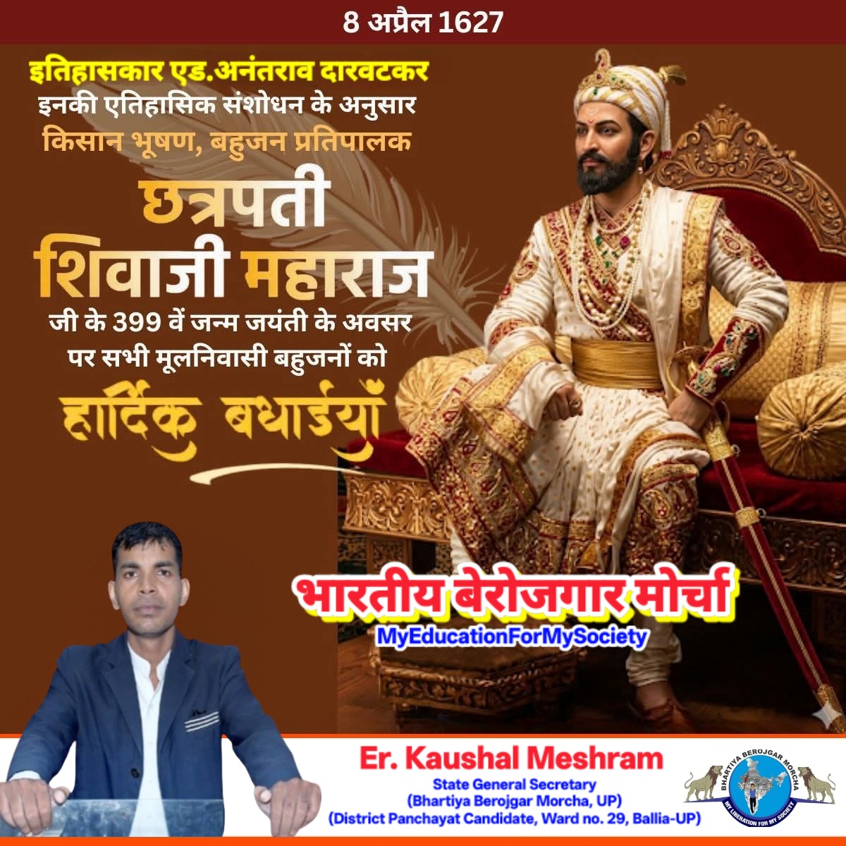 #BBM
#BhartiyaBerojgarMorcha 
#MyEducationForMySociety 
इतिहासकार एड.अनंतराव दारवटकर इनकी ऐतिहासिक संशोधन के अनुसार किसान भूषण,बहुजन प्रतिपालक छत्रपति शिवाजी महाराज के399वें जन्य जयंती के अवसर पर आप सभी मूलनिवासी बहुजनो को हार्दिक बधाईयां एवं मंगलकामनाएं
#23April2026_BharatBandh
