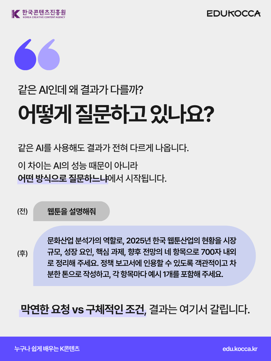 edukocca's tweet photo. 주간 에듀코카 AI 트렌드 시리즈 01
AI 결과는 프롬프트 설계에서 갈린다

AI 결과가 아쉬웠다면?
AI 자체보다 질문 방식을 먼저 점검해봐야 할지도 몰라요 👀

👉 프롬프트의 개념부터 실전 활용까지,
지금 에듀코카에서 확인해보세요!

#에듀코카 #EDUKOCCA #한국콘텐츠진흥원 #KOCCA https://t.co/YOYMbthFT8