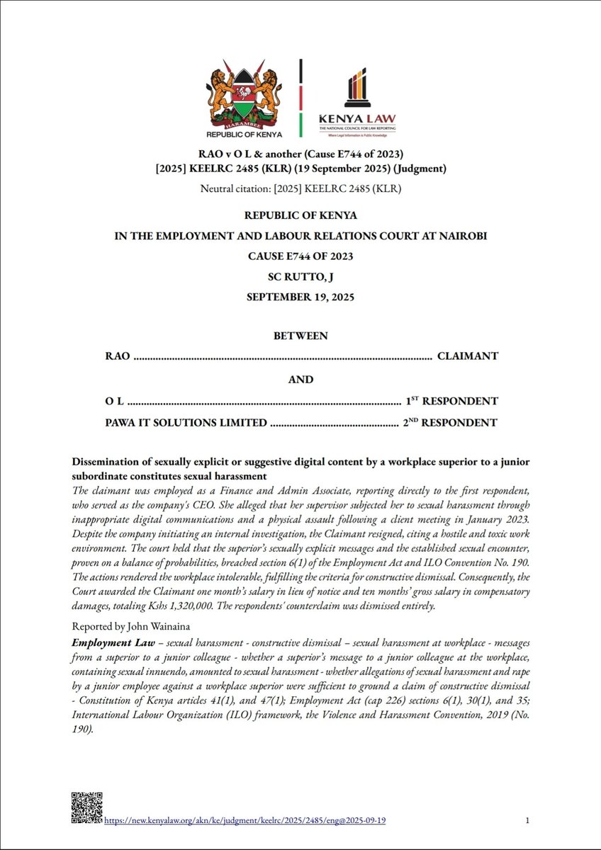 pmpaulmukiibi's tweet photo. Sexually explicit or suggestive digital content, including WhatsApp messages and TikTok videos, sent by a workplace superior to a junior employee constitutes sexual harassment.

In RAO v O L & another (Cause E744 of 2023) [2025] KEELRC 2485 (KLR) (19 September 2025), the claimant was employed as a Finance and Admin Associate and reported directly to the 1st respondent, the company’s CEO. She alleged that he subjected her to sexual harassment through inappropriate digital communications and later sexually assaulted her after a client meeting in January 2023. 

Although the company placed her on paid leave and appointed an independent investigator, she resigned, contending that the 1st respondent’s conduct had rendered the workplace hostile, intolerable and unconducive. 

The court held that the superior’s sexually explicit messages constituted sexual harassment and that the claimant had proved, on a balance of probabilities, that the 1st respondent had sexually assaulted her, contrary to section 6(1) of the Employment Act and ILO Convention No. 190. 

The court further held that the 1st respondent’s actions rendered the workplace hostile, intolerable and unconducive, leaving her with no option but to resign and thereby establishing constructive dismissal. 

Consequently, the court awarded her one month’s salary in lieu of notice and ten months’ gross salary as compensatory damages, totalling Kshs 1,320,000. The respondents’ counterclaim was dismissed.

Read full judgment here: https://t.co/3omjTbG6i2