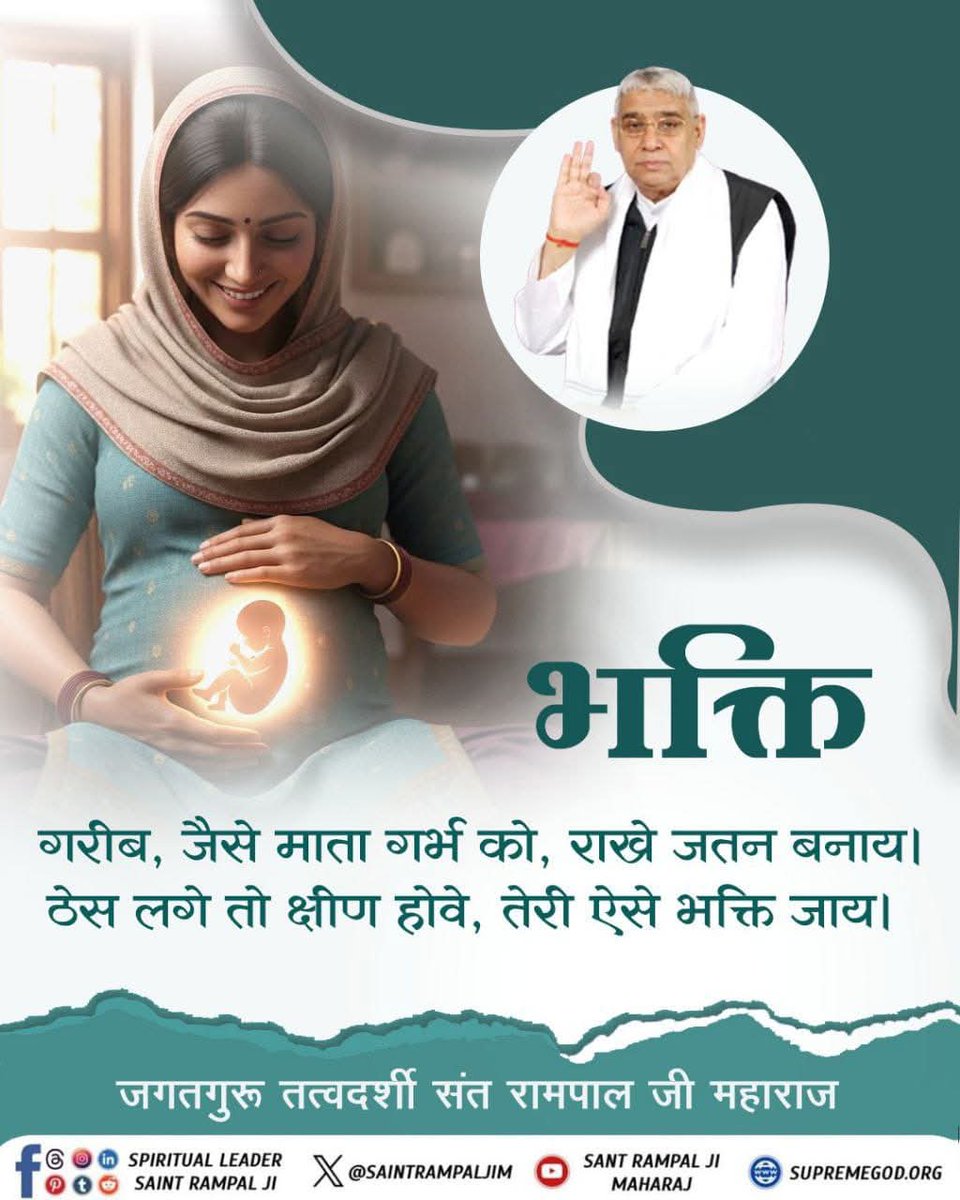 #satguru vachan
 जैसे एक माँ गर्भ में पल रहे बच्चे की अत्यंत सावधानी और जतन से रक्षा करती है, वैसे ही साधक को अपनी भक्ति को विकार (काम, क्रोध, लोभ, मोह) रूपी ठेस से बचाकर सुरक्षित रखनी चाहिए, अन्यथा भक्ति नष्ट हो जाती है।
🙇 🙇
जगतगुरु तत्वदर्शी संत रामपाल जी महाराज