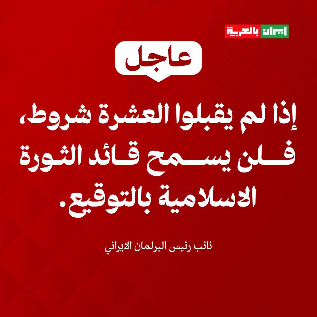 نائب رئيس البرلمان الايراني: 

إذا لم يقبلوا العشرة شروط، فلن يسمح قائد الثورة الاسلامية بالتوقيع.