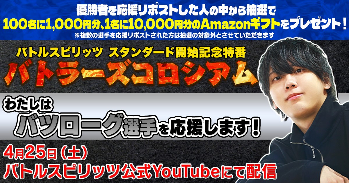 【特別配信番組】
有名カードゲームプレイヤーが #バトスピ 特番『 #バトラーズコロシアム 』で大激突！
出場者応援リポストCPも実施中！

▼#バツローグ 選手の応援リポスト方法
①<a href="/bs_official/">バトルスピリッツ</a> をフォロー
②本投稿をリポスト

応募期間:4/8(水)～4/24(金)

※応援リポストは1人1回まで