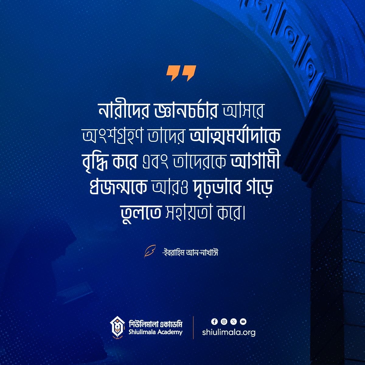 নারীদের জ্ঞানচর্চার আসরে অংশগ্রহণ তাদের আত্মমর্যাদাকে বৃদ্ধি করে এবং তাদেরকে আগামী প্রজন্মকে আরও দৃঢ়ভাবে গড়ে তুলতে সহায়তা করে।

— ইবরাহিম আন-নাখাঈ