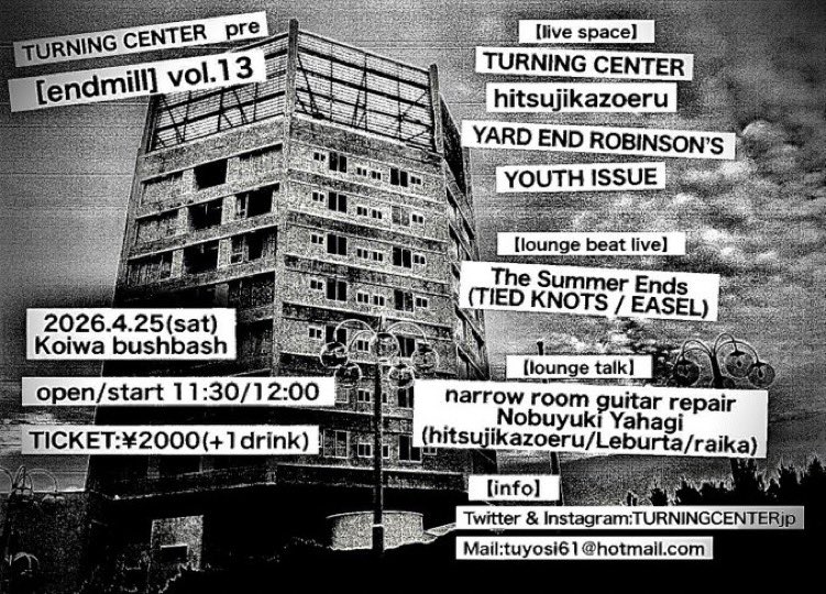 趣向を凝らした企画⚡️

2026/4/25 sat Koiwa BUSHBASH
TURNING CENTER presents endmill vol.13

-live space-
hitsujikazoeru
TURNING CENTER
YARD END ROBINSON’S
YOUTH ISSUE

-lounge-
The Summer Ends(TIED KNOTS/EASEL)

NOBUYUKI YAHAGI

OPEN11:30/START12:00
TICKET door only ¥2000+1DRINK